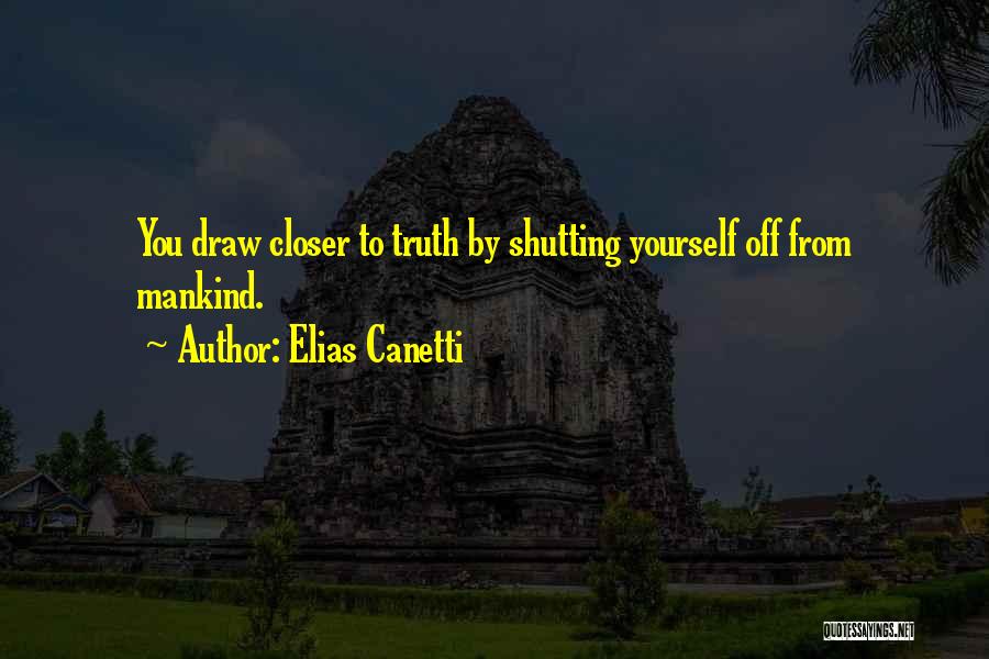 Elias Canetti Quotes: You Draw Closer To Truth By Shutting Yourself Off From Mankind.