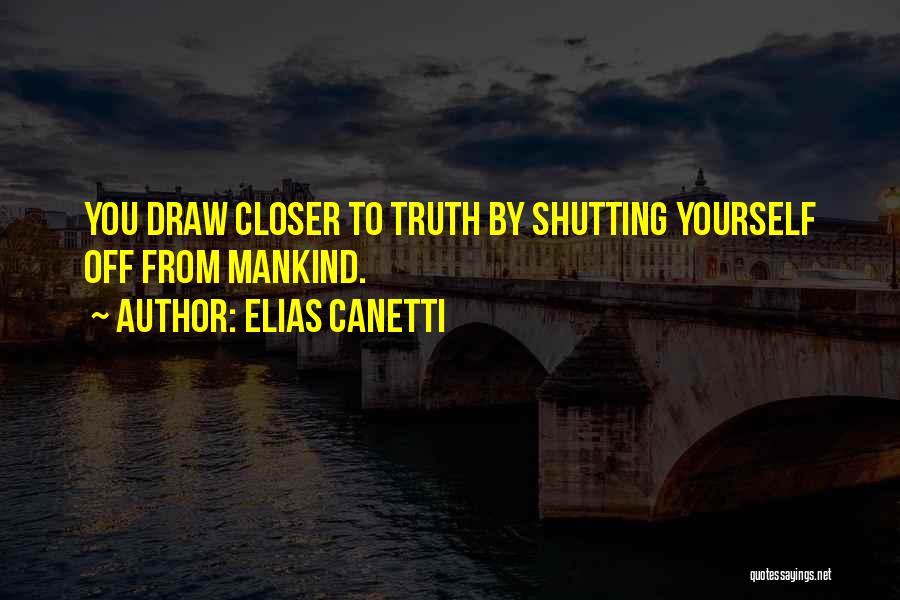 Elias Canetti Quotes: You Draw Closer To Truth By Shutting Yourself Off From Mankind.