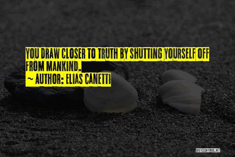 Elias Canetti Quotes: You Draw Closer To Truth By Shutting Yourself Off From Mankind.