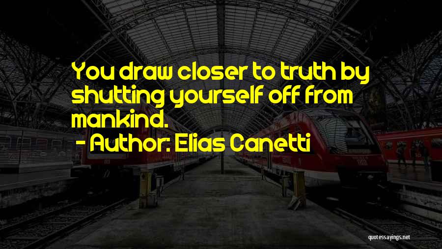 Elias Canetti Quotes: You Draw Closer To Truth By Shutting Yourself Off From Mankind.