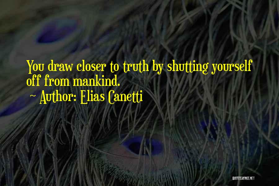 Elias Canetti Quotes: You Draw Closer To Truth By Shutting Yourself Off From Mankind.