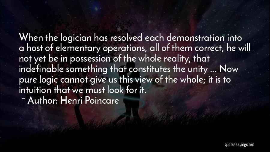 Henri Poincare Quotes: When The Logician Has Resolved Each Demonstration Into A Host Of Elementary Operations, All Of Them Correct, He Will Not