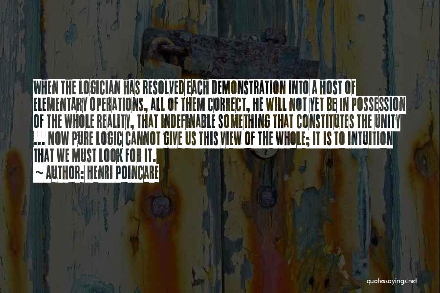 Henri Poincare Quotes: When The Logician Has Resolved Each Demonstration Into A Host Of Elementary Operations, All Of Them Correct, He Will Not
