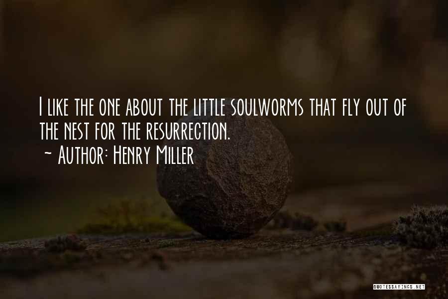 Henry Miller Quotes: I Like The One About The Little Soulworms That Fly Out Of The Nest For The Resurrection.
