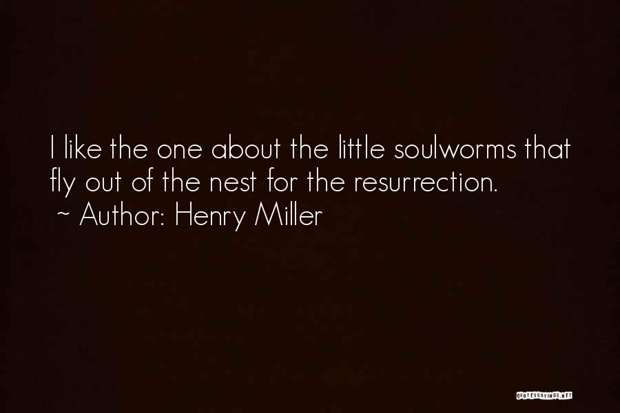 Henry Miller Quotes: I Like The One About The Little Soulworms That Fly Out Of The Nest For The Resurrection.