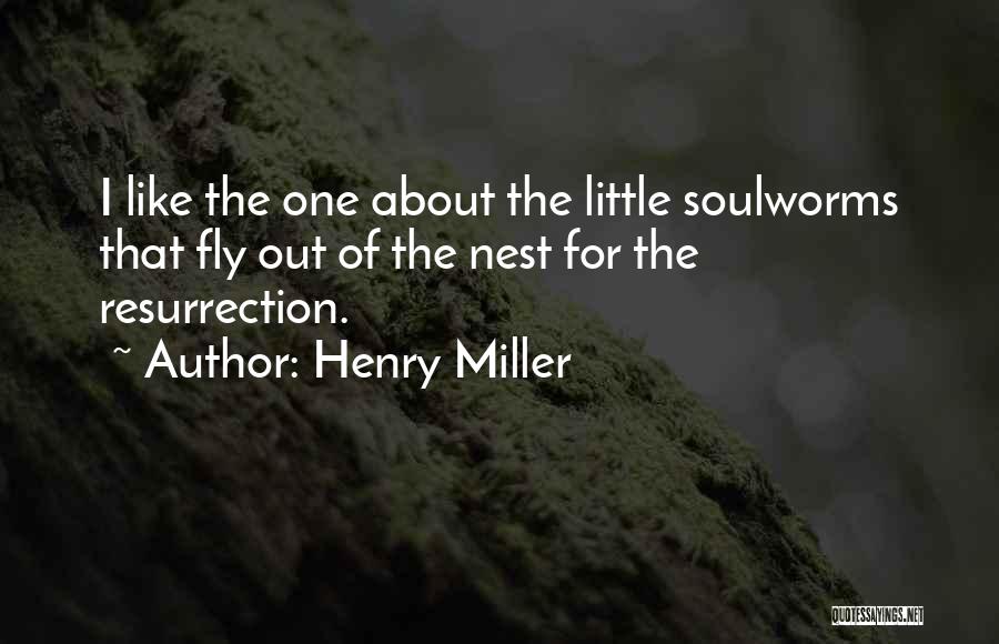 Henry Miller Quotes: I Like The One About The Little Soulworms That Fly Out Of The Nest For The Resurrection.