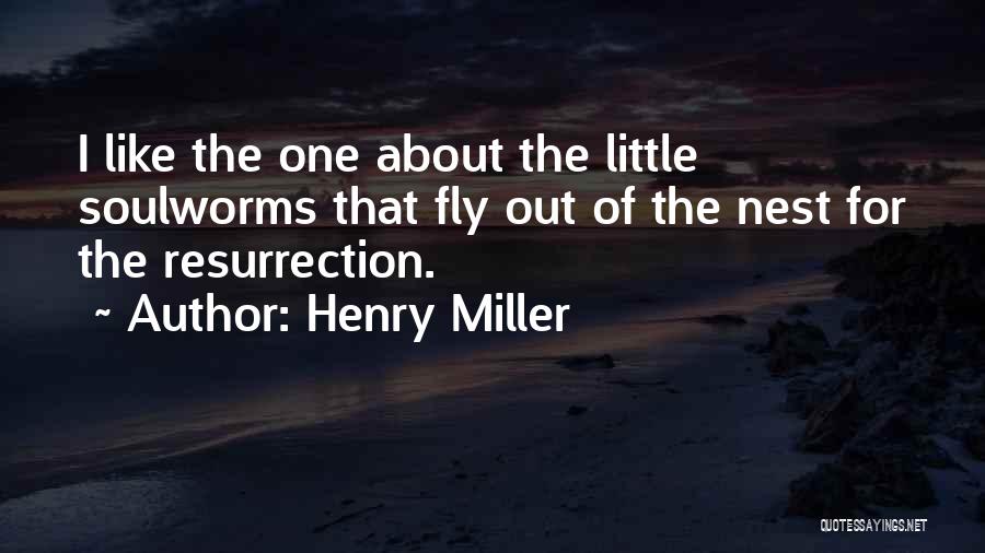 Henry Miller Quotes: I Like The One About The Little Soulworms That Fly Out Of The Nest For The Resurrection.