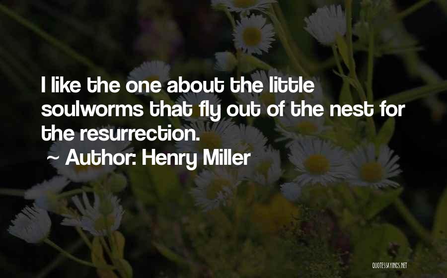 Henry Miller Quotes: I Like The One About The Little Soulworms That Fly Out Of The Nest For The Resurrection.