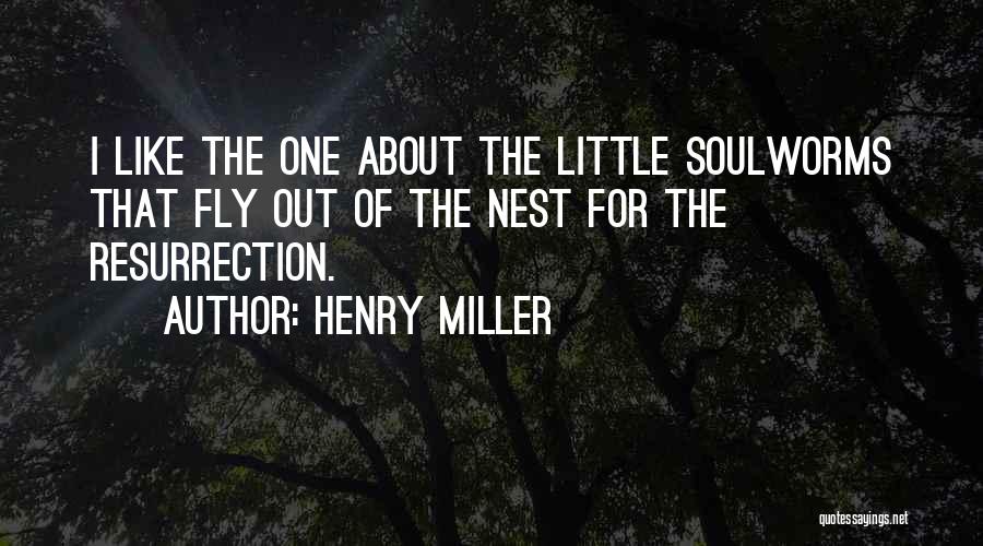 Henry Miller Quotes: I Like The One About The Little Soulworms That Fly Out Of The Nest For The Resurrection.