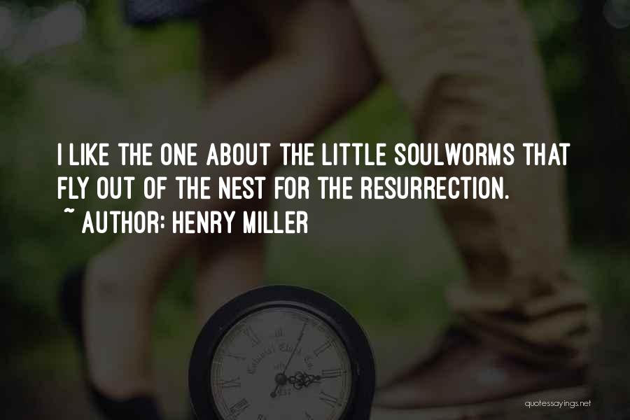 Henry Miller Quotes: I Like The One About The Little Soulworms That Fly Out Of The Nest For The Resurrection.