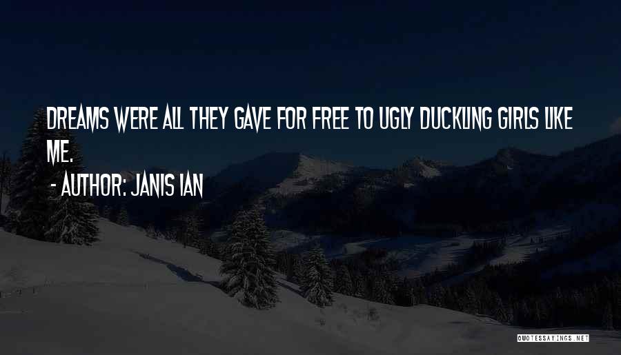 Janis Ian Quotes: Dreams Were All They Gave For Free To Ugly Duckling Girls Like Me.
