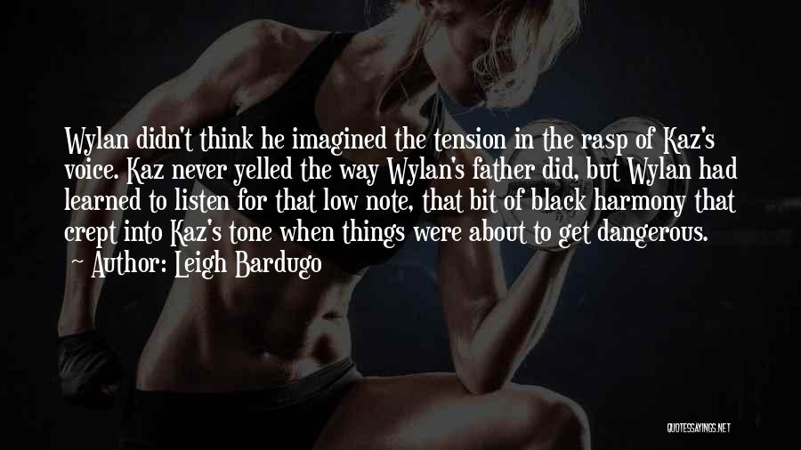 Leigh Bardugo Quotes: Wylan Didn't Think He Imagined The Tension In The Rasp Of Kaz's Voice. Kaz Never Yelled The Way Wylan's Father