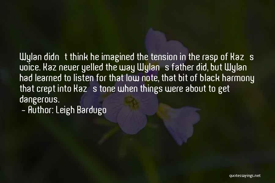 Leigh Bardugo Quotes: Wylan Didn't Think He Imagined The Tension In The Rasp Of Kaz's Voice. Kaz Never Yelled The Way Wylan's Father