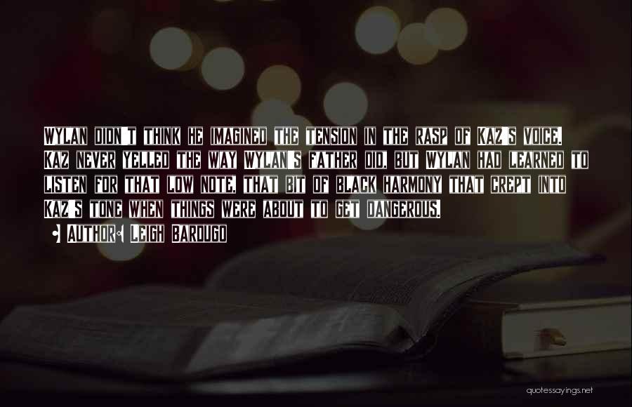 Leigh Bardugo Quotes: Wylan Didn't Think He Imagined The Tension In The Rasp Of Kaz's Voice. Kaz Never Yelled The Way Wylan's Father