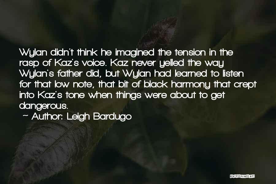 Leigh Bardugo Quotes: Wylan Didn't Think He Imagined The Tension In The Rasp Of Kaz's Voice. Kaz Never Yelled The Way Wylan's Father