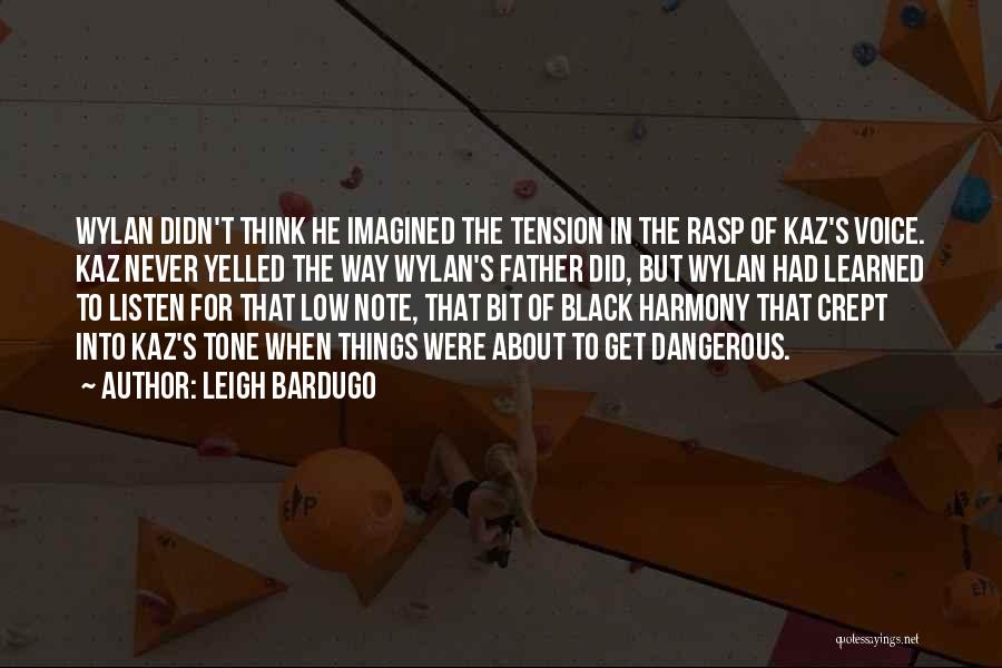 Leigh Bardugo Quotes: Wylan Didn't Think He Imagined The Tension In The Rasp Of Kaz's Voice. Kaz Never Yelled The Way Wylan's Father