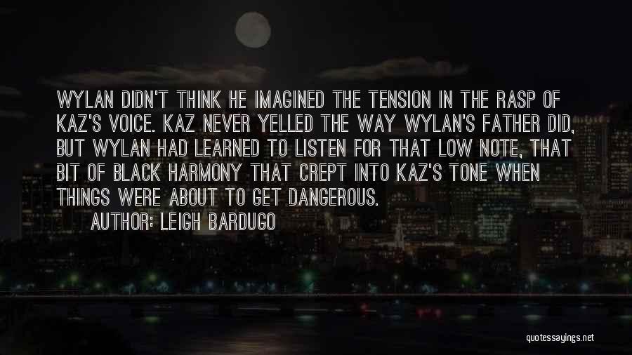 Leigh Bardugo Quotes: Wylan Didn't Think He Imagined The Tension In The Rasp Of Kaz's Voice. Kaz Never Yelled The Way Wylan's Father