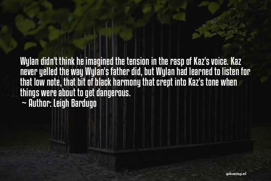 Leigh Bardugo Quotes: Wylan Didn't Think He Imagined The Tension In The Rasp Of Kaz's Voice. Kaz Never Yelled The Way Wylan's Father