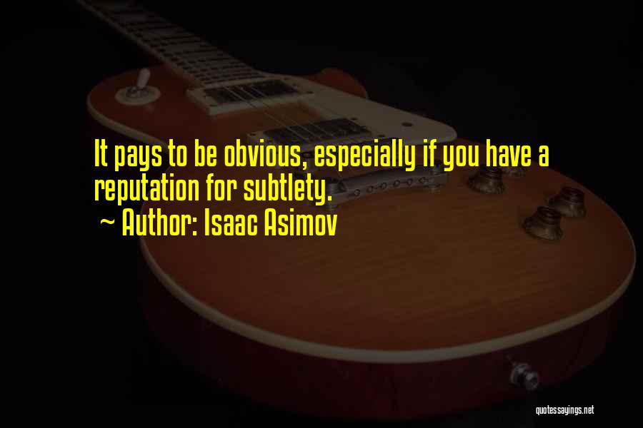 Isaac Asimov Quotes: It Pays To Be Obvious, Especially If You Have A Reputation For Subtlety.