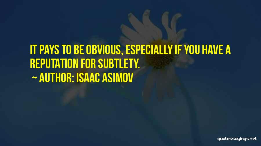 Isaac Asimov Quotes: It Pays To Be Obvious, Especially If You Have A Reputation For Subtlety.