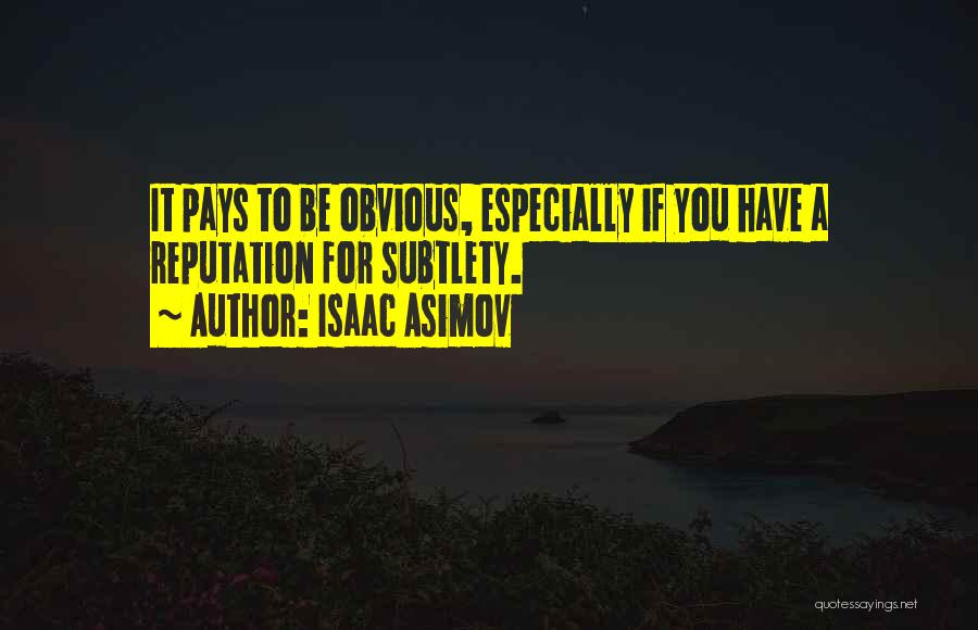 Isaac Asimov Quotes: It Pays To Be Obvious, Especially If You Have A Reputation For Subtlety.