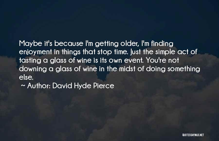 David Hyde Pierce Quotes: Maybe It's Because I'm Getting Older, I'm Finding Enjoyment In Things That Stop Time. Just The Simple Act Of Tasting