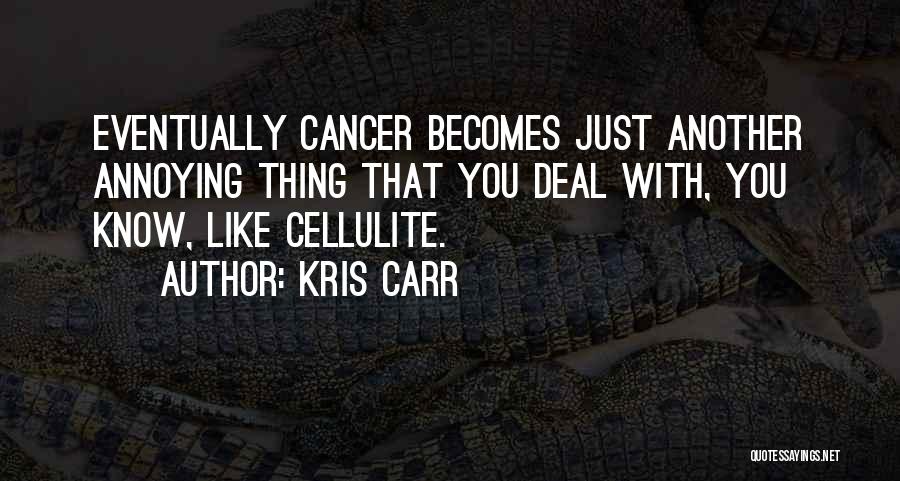 Kris Carr Quotes: Eventually Cancer Becomes Just Another Annoying Thing That You Deal With, You Know, Like Cellulite.