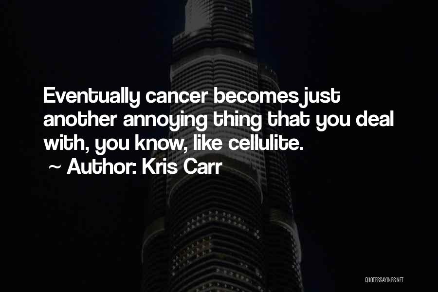 Kris Carr Quotes: Eventually Cancer Becomes Just Another Annoying Thing That You Deal With, You Know, Like Cellulite.