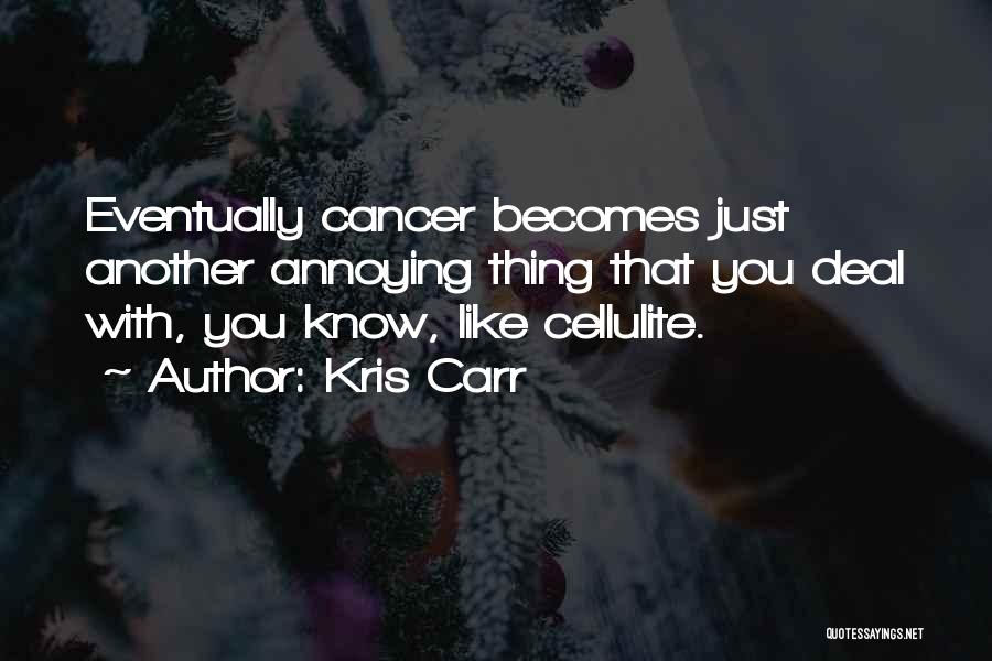 Kris Carr Quotes: Eventually Cancer Becomes Just Another Annoying Thing That You Deal With, You Know, Like Cellulite.