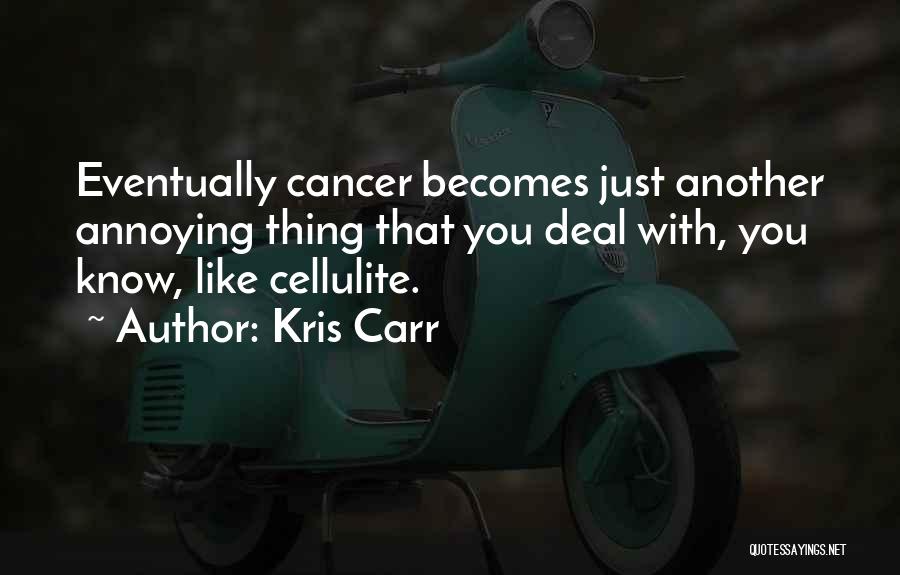 Kris Carr Quotes: Eventually Cancer Becomes Just Another Annoying Thing That You Deal With, You Know, Like Cellulite.