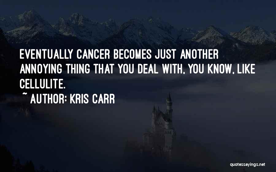 Kris Carr Quotes: Eventually Cancer Becomes Just Another Annoying Thing That You Deal With, You Know, Like Cellulite.