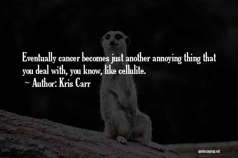 Kris Carr Quotes: Eventually Cancer Becomes Just Another Annoying Thing That You Deal With, You Know, Like Cellulite.