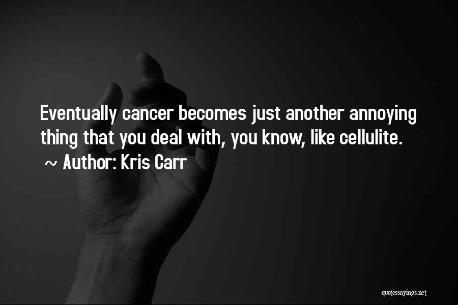 Kris Carr Quotes: Eventually Cancer Becomes Just Another Annoying Thing That You Deal With, You Know, Like Cellulite.