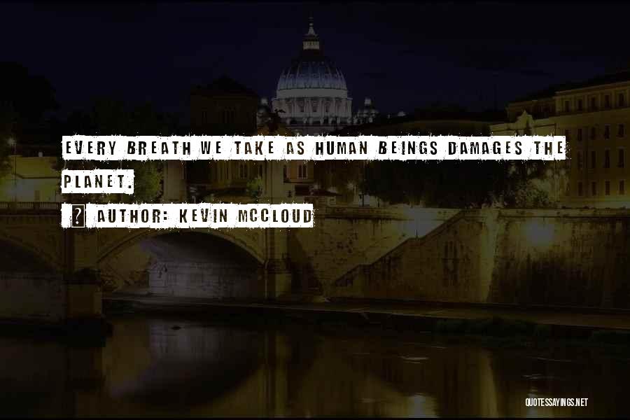Kevin McCloud Quotes: Every Breath We Take As Human Beings Damages The Planet.