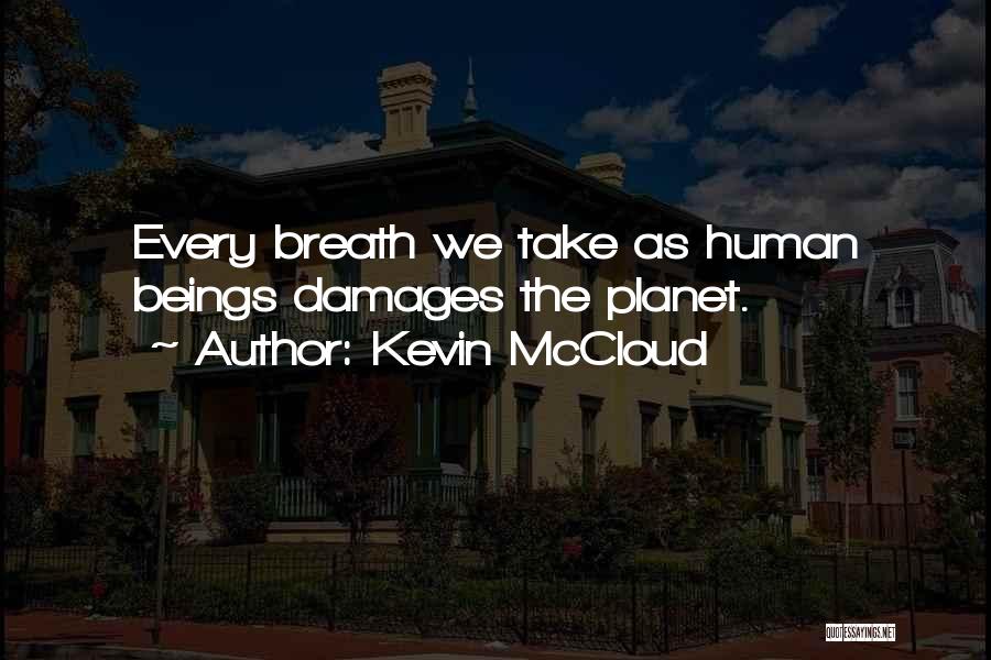 Kevin McCloud Quotes: Every Breath We Take As Human Beings Damages The Planet.