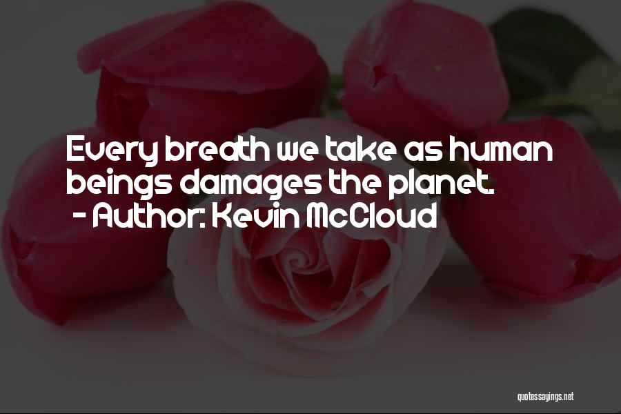 Kevin McCloud Quotes: Every Breath We Take As Human Beings Damages The Planet.