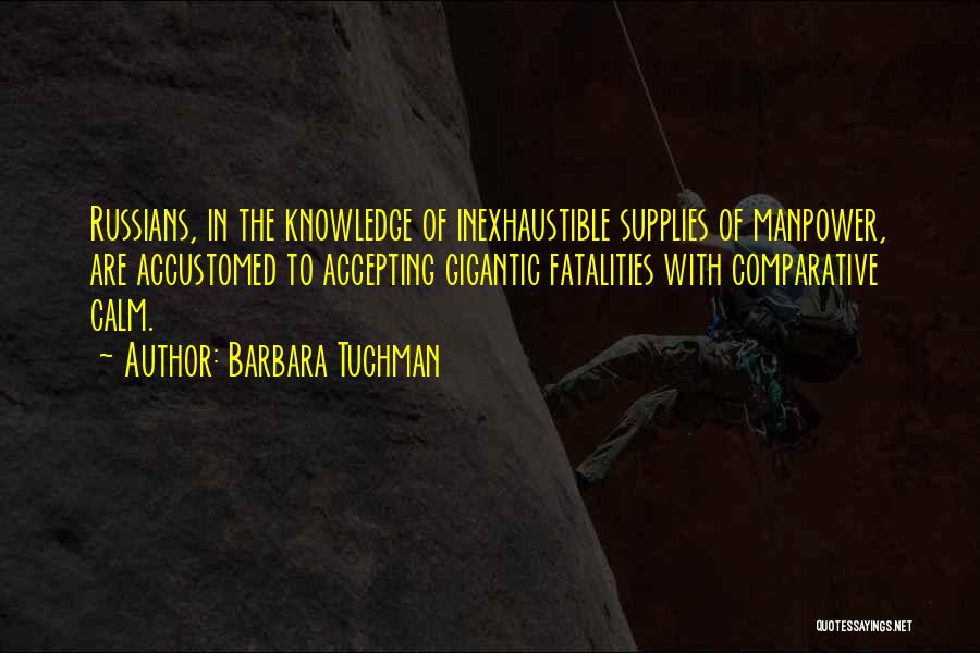 Barbara Tuchman Quotes: Russians, In The Knowledge Of Inexhaustible Supplies Of Manpower, Are Accustomed To Accepting Gigantic Fatalities With Comparative Calm.