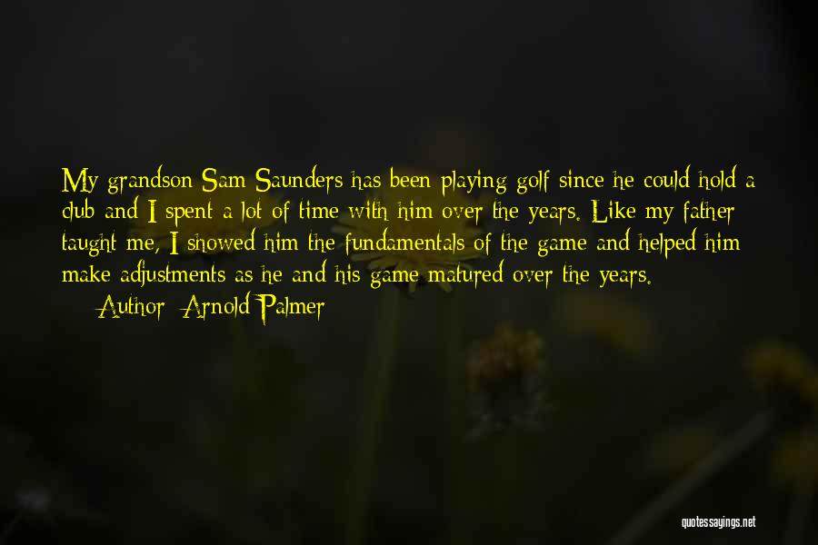 Arnold Palmer Quotes: My Grandson Sam Saunders Has Been Playing Golf Since He Could Hold A Club And I Spent A Lot Of