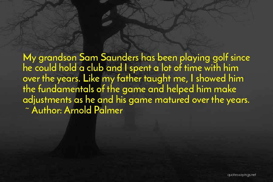 Arnold Palmer Quotes: My Grandson Sam Saunders Has Been Playing Golf Since He Could Hold A Club And I Spent A Lot Of