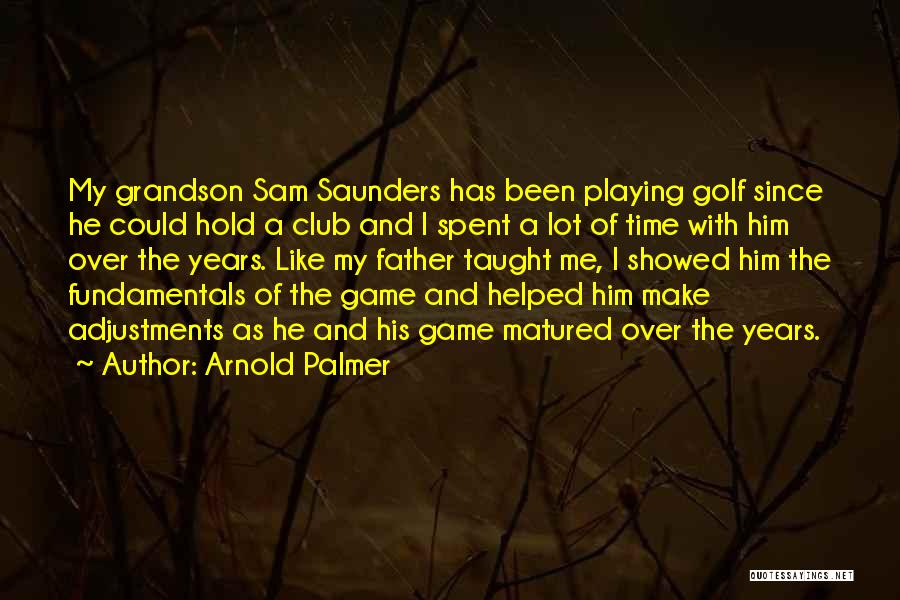 Arnold Palmer Quotes: My Grandson Sam Saunders Has Been Playing Golf Since He Could Hold A Club And I Spent A Lot Of