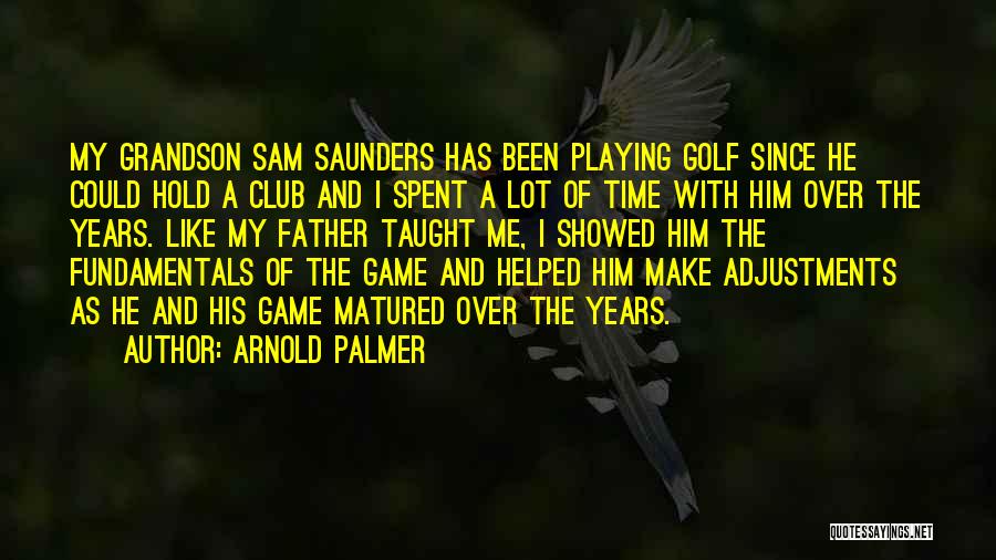 Arnold Palmer Quotes: My Grandson Sam Saunders Has Been Playing Golf Since He Could Hold A Club And I Spent A Lot Of
