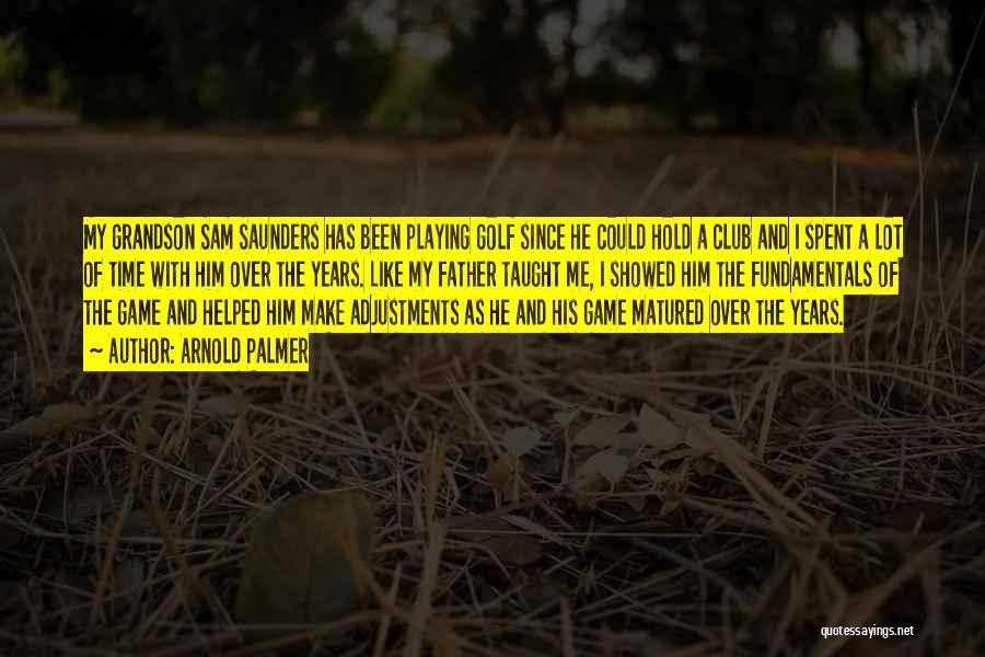 Arnold Palmer Quotes: My Grandson Sam Saunders Has Been Playing Golf Since He Could Hold A Club And I Spent A Lot Of