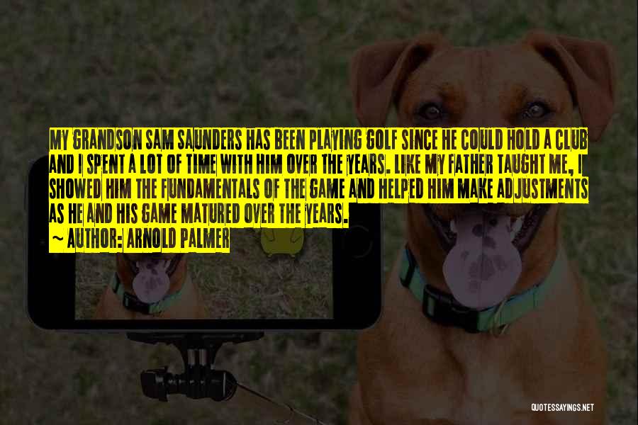 Arnold Palmer Quotes: My Grandson Sam Saunders Has Been Playing Golf Since He Could Hold A Club And I Spent A Lot Of