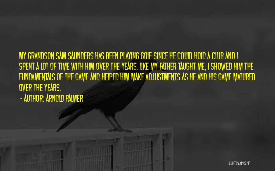 Arnold Palmer Quotes: My Grandson Sam Saunders Has Been Playing Golf Since He Could Hold A Club And I Spent A Lot Of
