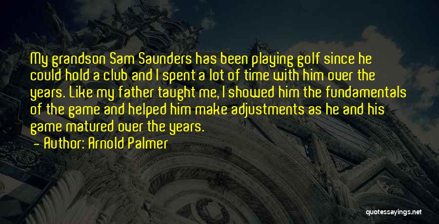 Arnold Palmer Quotes: My Grandson Sam Saunders Has Been Playing Golf Since He Could Hold A Club And I Spent A Lot Of