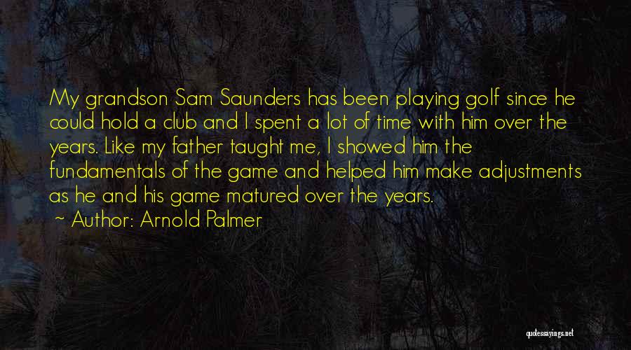 Arnold Palmer Quotes: My Grandson Sam Saunders Has Been Playing Golf Since He Could Hold A Club And I Spent A Lot Of