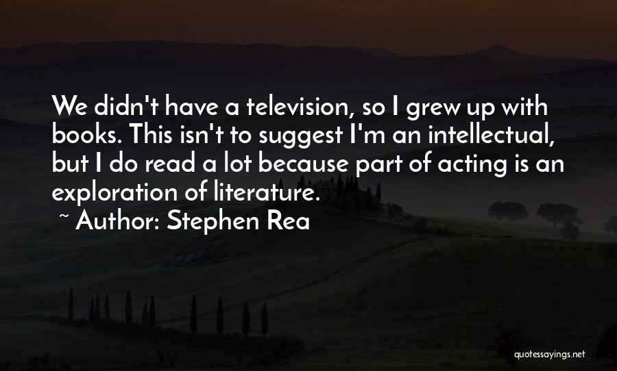 Stephen Rea Quotes: We Didn't Have A Television, So I Grew Up With Books. This Isn't To Suggest I'm An Intellectual, But I