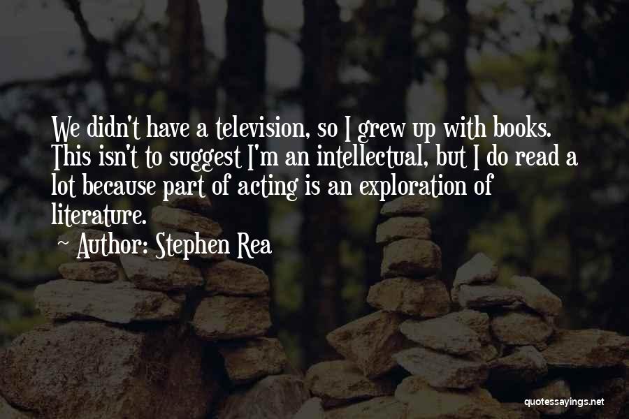 Stephen Rea Quotes: We Didn't Have A Television, So I Grew Up With Books. This Isn't To Suggest I'm An Intellectual, But I