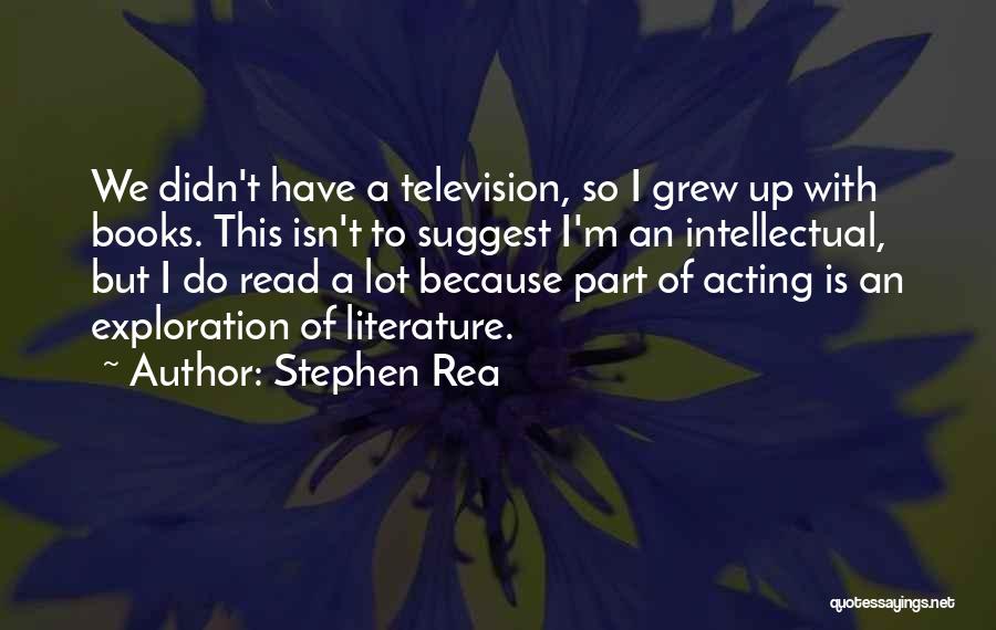 Stephen Rea Quotes: We Didn't Have A Television, So I Grew Up With Books. This Isn't To Suggest I'm An Intellectual, But I