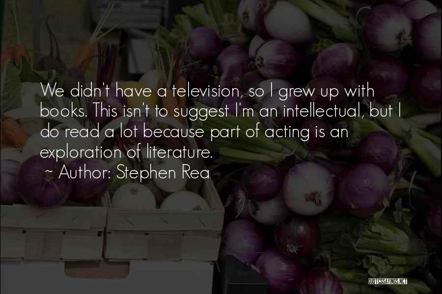 Stephen Rea Quotes: We Didn't Have A Television, So I Grew Up With Books. This Isn't To Suggest I'm An Intellectual, But I